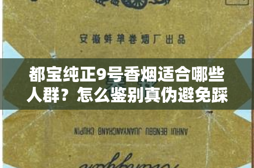 都宝纯正9号香烟适合哪些人群？怎么鉴别真伪避免踩坑？